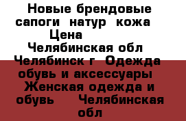 Новые брендовые сапоги (натур. кожа) › Цена ­ 3 500 - Челябинская обл., Челябинск г. Одежда, обувь и аксессуары » Женская одежда и обувь   . Челябинская обл.